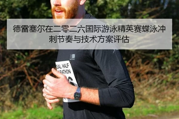 德雷塞尔在二零二六国际游泳精英赛蝶泳冲刺节奏与技术方案评估