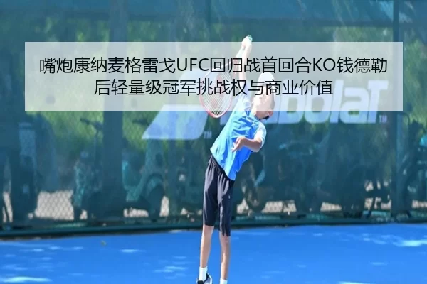 嘴炮康纳麦格雷戈UFC回归战首回合KO钱德勒后轻量级冠军挑战权与商业价值